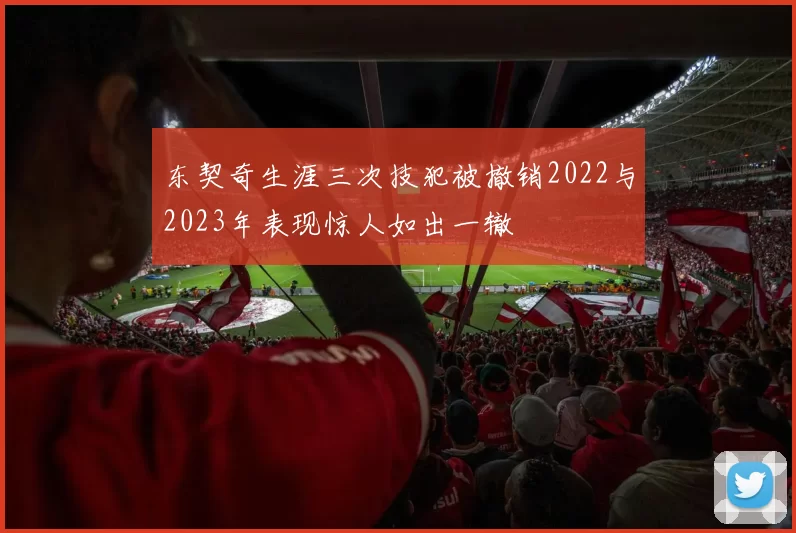 东契奇生涯三次技犯被撤销2022与2023年表现惊人如出一辙