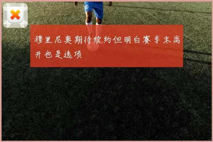 穆里尼奥期待续约但明白赛季末离开也是选项