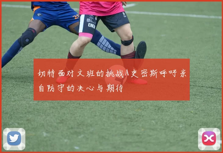切特面对文班的挑战A史密斯呼吁亲自防守的决心与期待