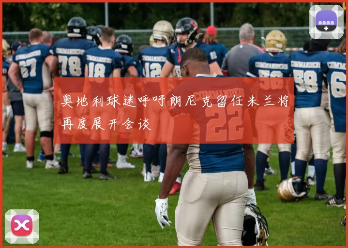 奥地利球迷呼吁朗尼克留任米兰将再度展开会谈