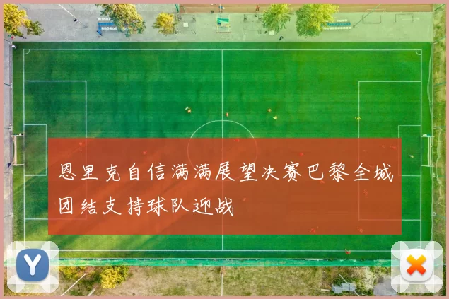 恩里克自信满满展望决赛巴黎全城团结支持球队迎战