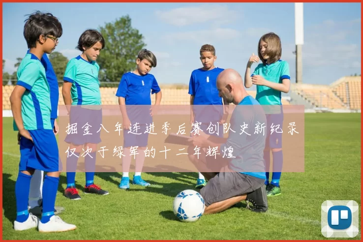掘金八年连进季后赛创队史新纪录仅次于绿军的十二年辉煌