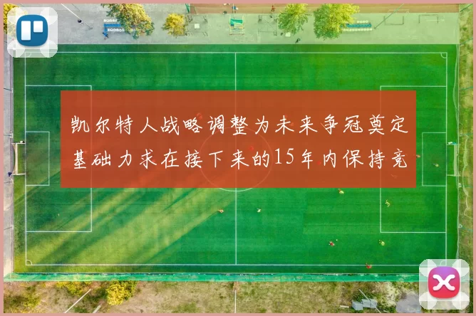 凯尔特人战略调整为未来争冠奠定基础力求在接下来的15年内保持竞争优势