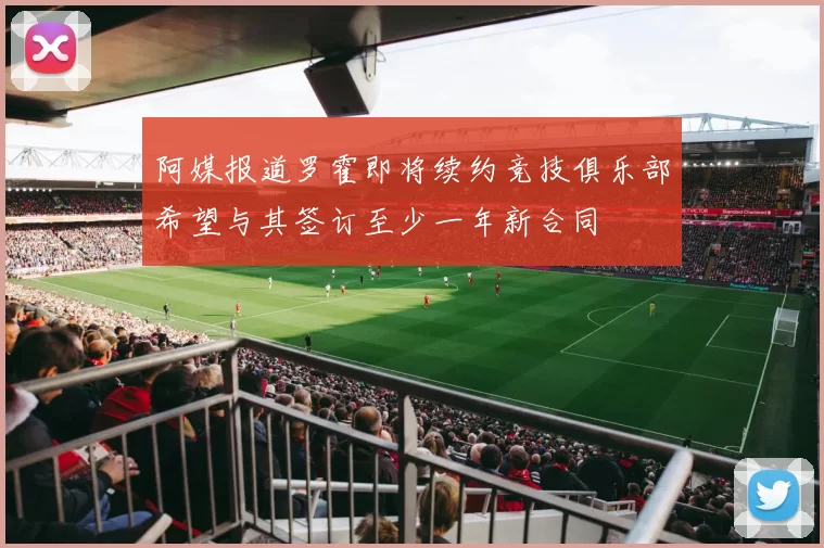 阿媒报道罗霍即将续约竞技俱乐部希望与其签订至少一年新合同