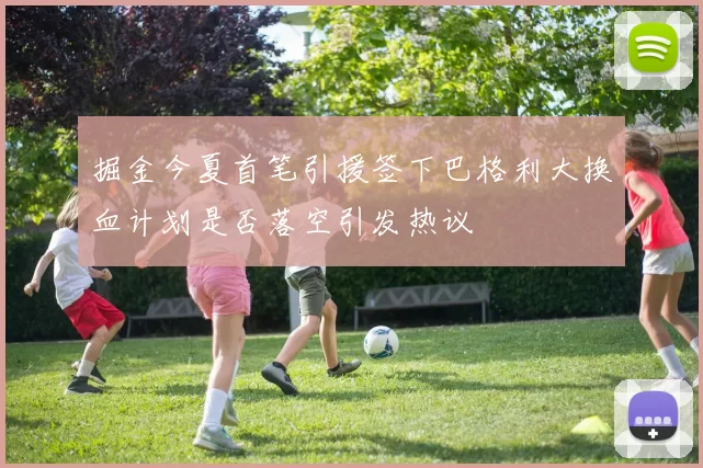 掘金今夏首笔引援签下巴格利大换血计划是否落空引发热议
