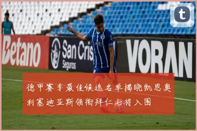 德甲赛季最佳候选名单揭晓凯恩奥利塞迪亚斯领衔拜仁七将入围